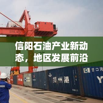 信陽石油產(chǎn)業(yè)新動態(tài)，地區(qū)發(fā)展前沿與未來展望