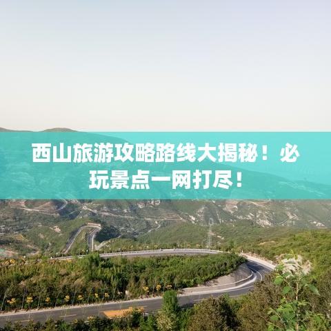 西山旅游攻略路線大揭秘！必玩景點(diǎn)一網(wǎng)打盡！