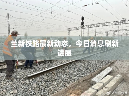 蘭新鐵路最新動態(tài)，今日消息刷新進(jìn)展