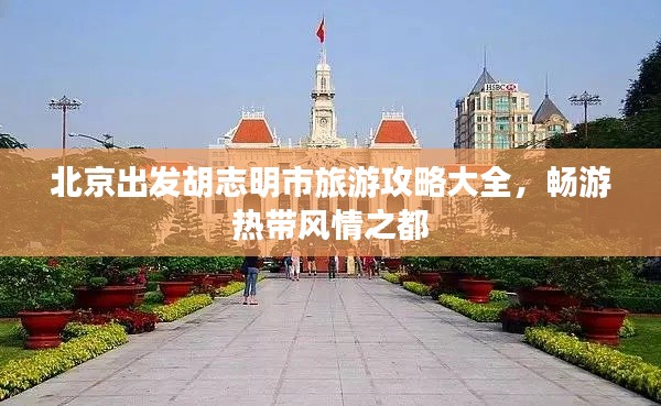北京出發(fā)胡志明市旅游攻略大全，暢游熱帶風情之都