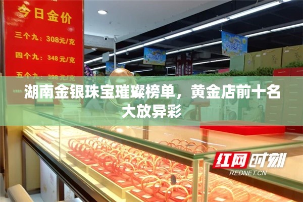湖南金銀珠寶璀璨榜單，黃金店前十名大放異彩