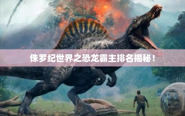 侏羅紀世界之恐龍霸主排名揭秘！