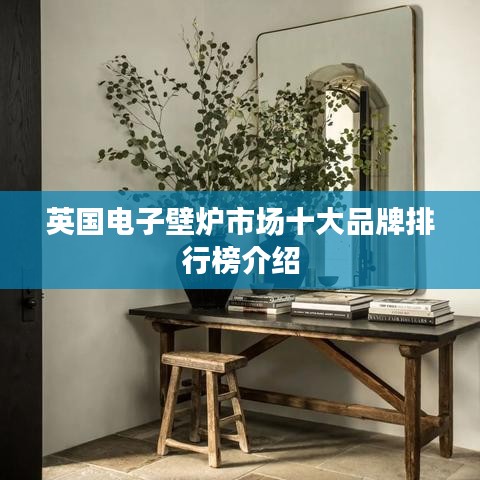 英國(guó)電子壁爐市場(chǎng)十大品牌排行榜介紹