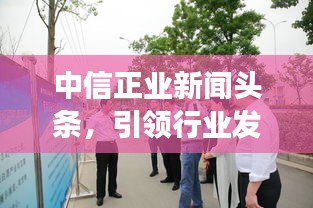 中信正業(yè)新聞?lì)^條，引領(lǐng)行業(yè)發(fā)展，掌握最新動(dòng)態(tài)