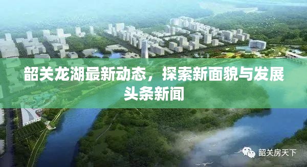 韶關龍湖最新動態(tài)，探索新面貌與發(fā)展頭條新聞