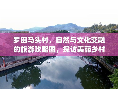 羅田馬頭村，自然與文化交融的旅游攻略圖，探訪美麗鄉(xiāng)村新體驗