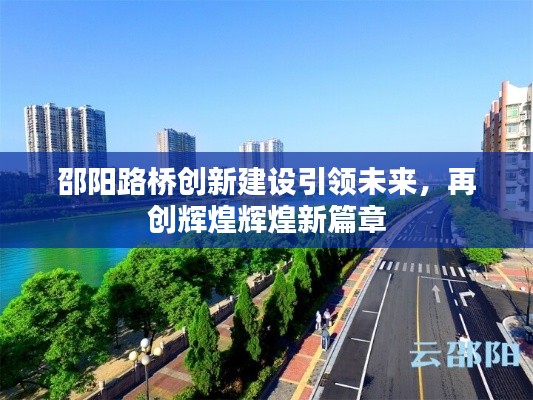 邵陽路橋創(chuàng)新建設引領未來，再創(chuàng)輝煌輝煌新篇章