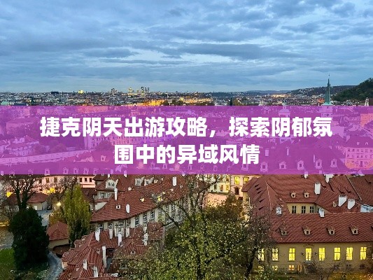 捷克陰天出游攻略，探索陰郁氛圍中的異域風(fēng)情