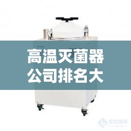 高溫滅菌器公司排名大揭秘！