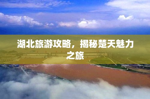 湖北旅游攻略，揭秘楚天魅力之旅
