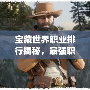 寶藏世界職業(yè)排行揭秘，最強(qiáng)職業(yè)盤點(diǎn)！