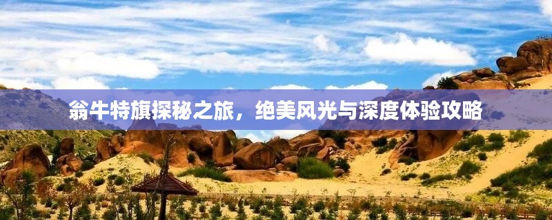翁牛特旗探秘之旅，絕美風(fēng)光與深度體驗(yàn)攻略
