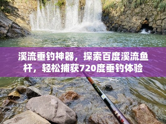 溪流垂釣神器，探索百度溪流魚桿，輕松捕獲720度垂釣體驗