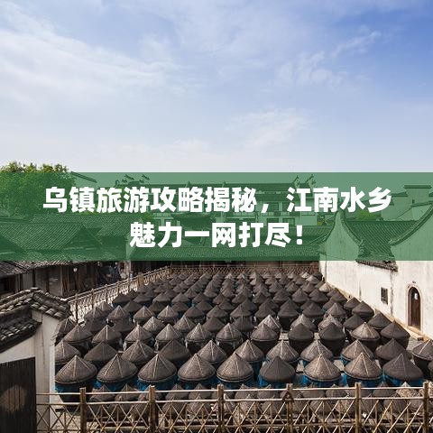 烏鎮(zhèn)旅游攻略揭秘，江南水鄉(xiāng)魅力一網(wǎng)打盡！