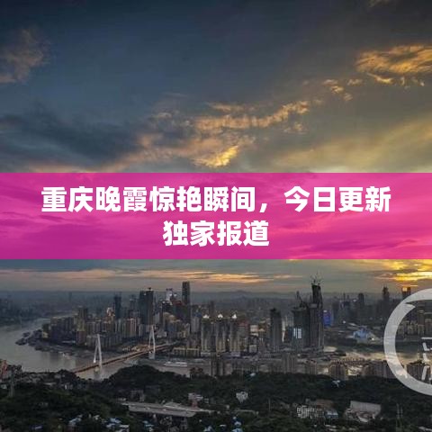 重慶晚霞驚艷瞬間，今日更新獨家報道