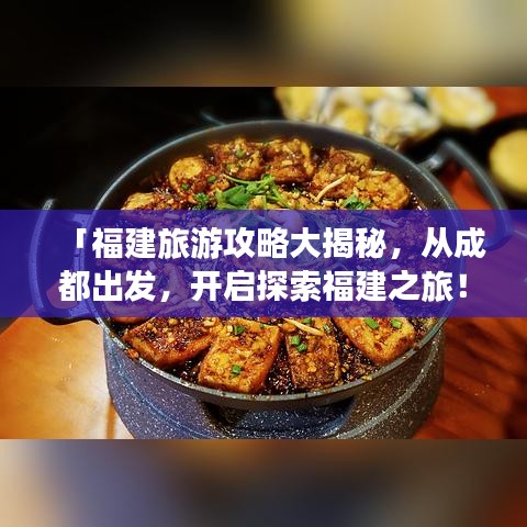 「福建旅游攻略大揭秘，從成都出發(fā)，開啟探索福建之旅！」