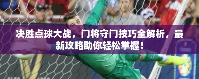 決勝點(diǎn)球大戰(zhàn)，門將守門技巧全解析，最新攻略助你輕松掌握！