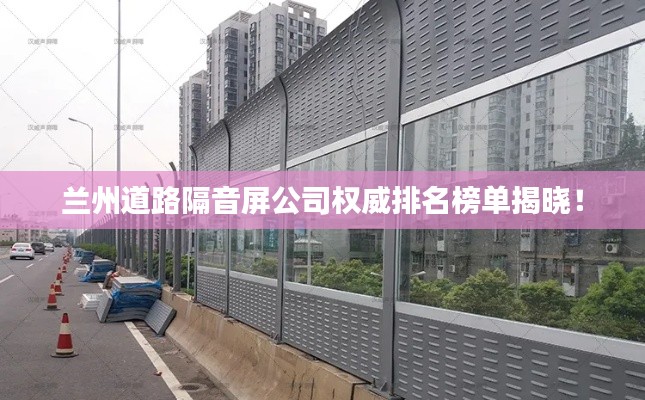 蘭州道路隔音屏公司權(quán)威排名榜單揭曉！