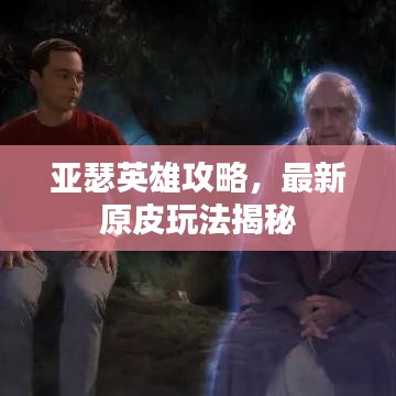 亞瑟英雄攻略，最新原皮玩法揭秘