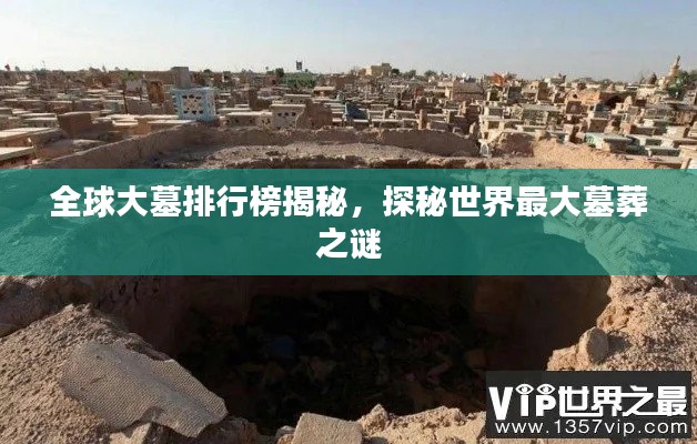 全球大墓排行榜揭秘，探秘世界最大墓葬之謎