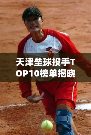 天津壘球投手TOP10榜單揭曉！