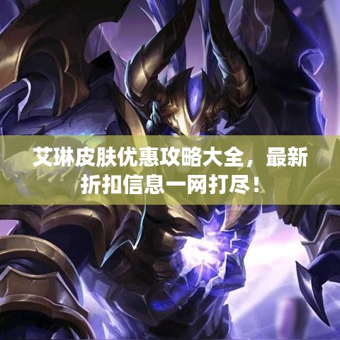 艾琳皮膚優(yōu)惠攻略大全，最新折扣信息一網打盡！