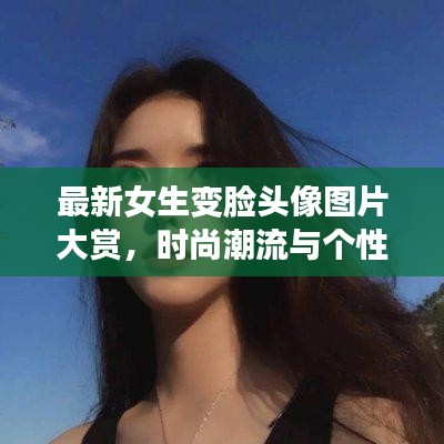 最新女生變臉頭像圖片大賞，時尚潮流與個性風(fēng)采展現(xiàn)！