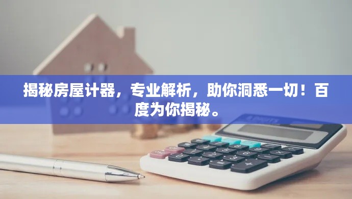揭秘房屋計器，專業(yè)解析，助你洞悉一切！百度為你揭秘。