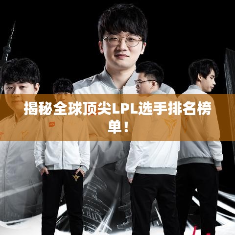 揭秘全球頂尖LPL選手排名榜單！