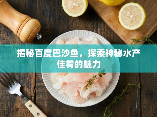 揭秘百度巴沙魚，探索神秘水產(chǎn)佳肴的魅力
