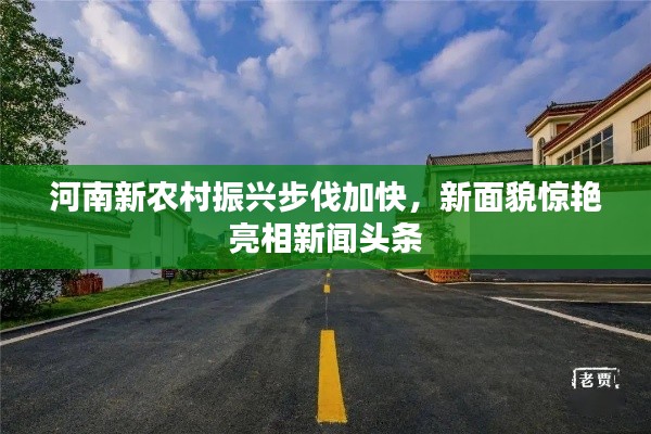 河南新農(nóng)村振興步伐加快，新面貌驚艷亮相新聞?lì)^條