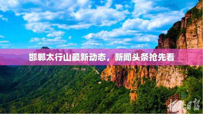 邯鄲太行山最新動態(tài)，新聞頭條搶先看