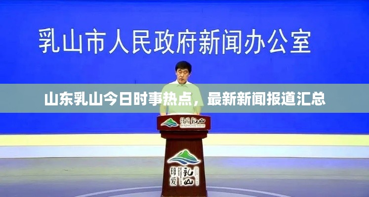 山東乳山今日時(shí)事熱點(diǎn)，最新新聞報(bào)道匯總