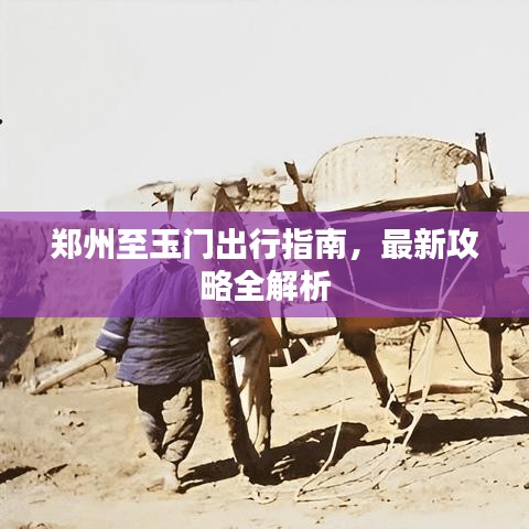 鄭州至玉門出行指南，最新攻略全解析