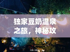 獨家豆奶溫泉之旅，神秘攻略，帶你暢游仙境！