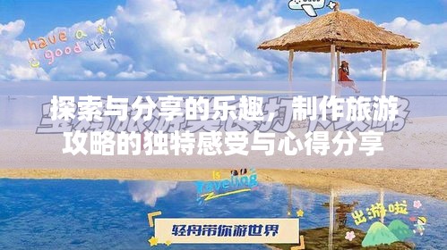 探索與分享的樂趣，制作旅游攻略的獨(dú)特感受與心得分享