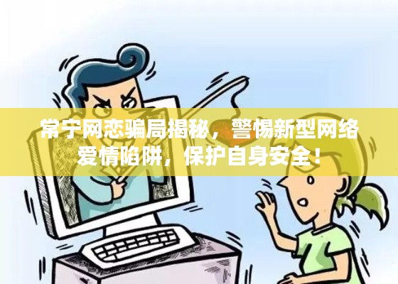 常寧網(wǎng)戀騙局揭秘，警惕新型網(wǎng)絡愛情陷阱，保護自身安全！