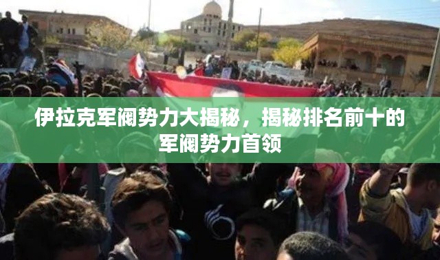 伊拉克軍閥勢(shì)力大揭秘，揭秘排名前十的軍閥勢(shì)力首領(lǐng)