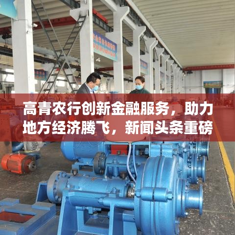 高青農(nóng)行創(chuàng)新金融服務(wù)，助力地方經(jīng)濟(jì)騰飛，新聞?lì)^條重磅報(bào)道