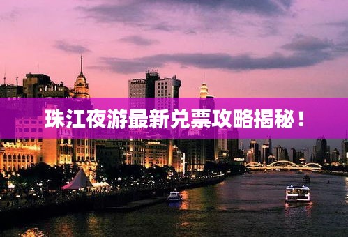 珠江夜游最新兌票攻略揭秘！
