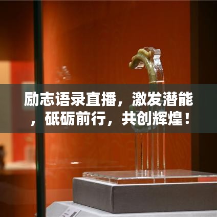 勵志語錄直播，激發(fā)潛能，砥礪前行，共創(chuàng)輝煌！