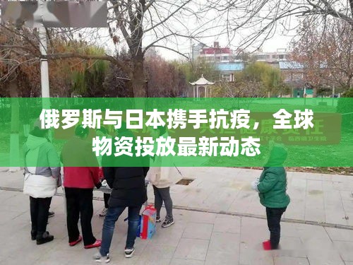 俄羅斯與日本攜手抗疫，全球物資投放最新動(dòng)態(tài)