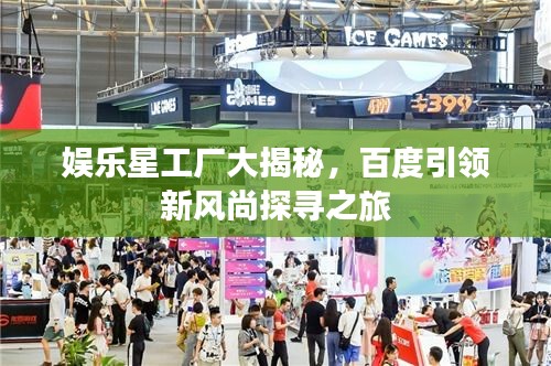 娛樂星工廠大揭秘，百度引領(lǐng)新風(fēng)尚探尋之旅
