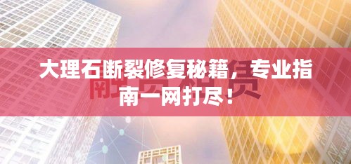 大理石斷裂修復秘籍，專業(yè)指南一網打盡！