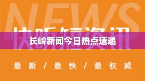 長嶺新聞今日熱點速遞