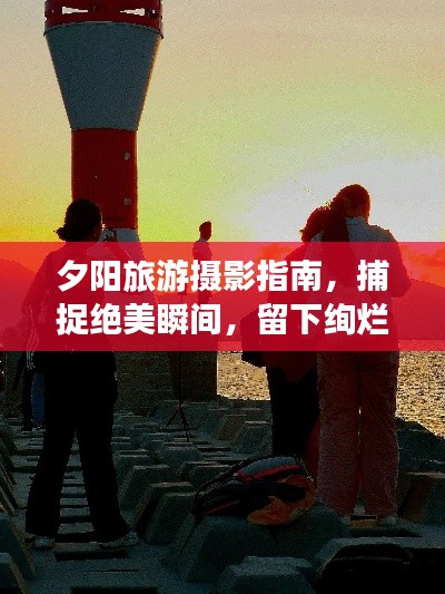夕陽旅游攝影指南，捕捉絕美瞬間，留下絢爛回憶