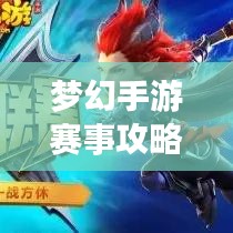 夢(mèng)幻手游賽事攻略大全，最新指南助你輕松登頂！