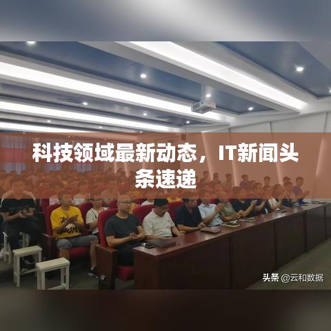 科技領(lǐng)域最新動(dòng)態(tài)，IT新聞?lì)^條速遞