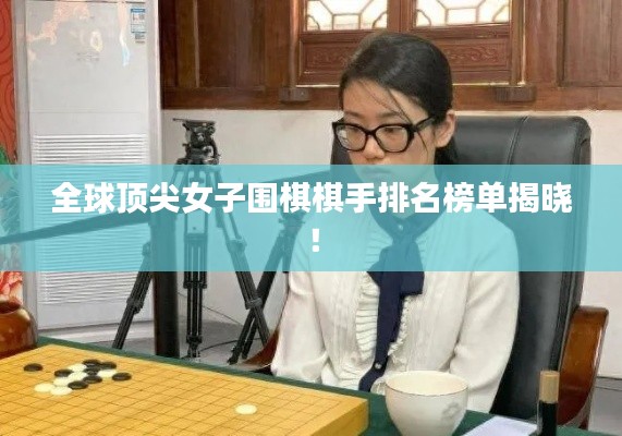 全球頂尖女子圍棋棋手排名榜單揭曉！