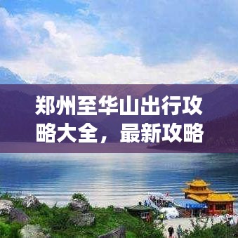 鄭州至華山出行攻略大全，最新攻略，輕松暢游！